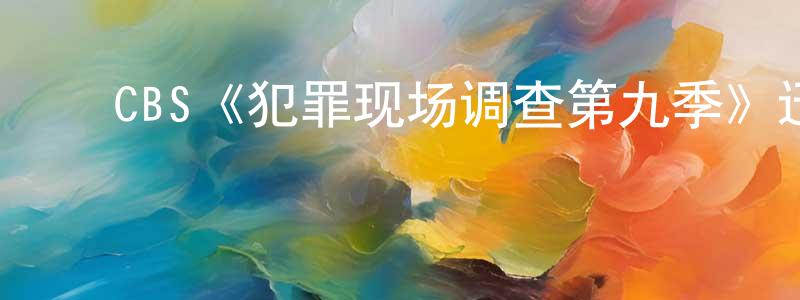 常宗的动漫综艺大全,CBS《犯罪现场调查第九季》迅雷下载/在线观看/百度云-犯罪/历史载-美剧天堂